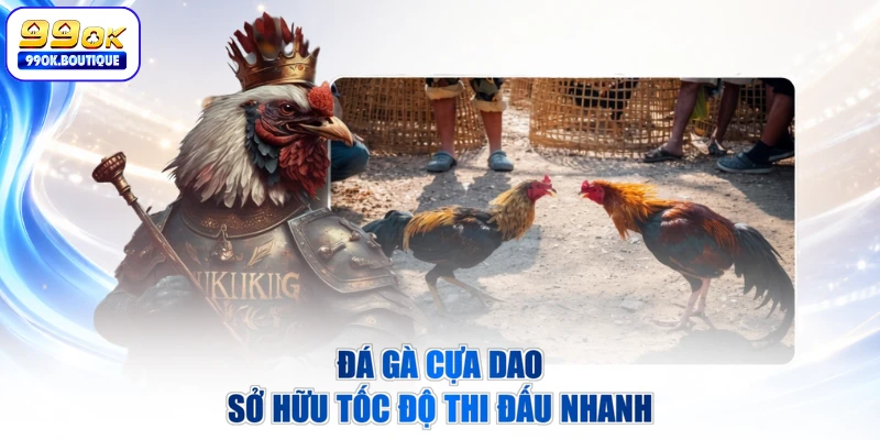 Đá gà cựa dao sở hữu tốc độ thi đấu nhanh