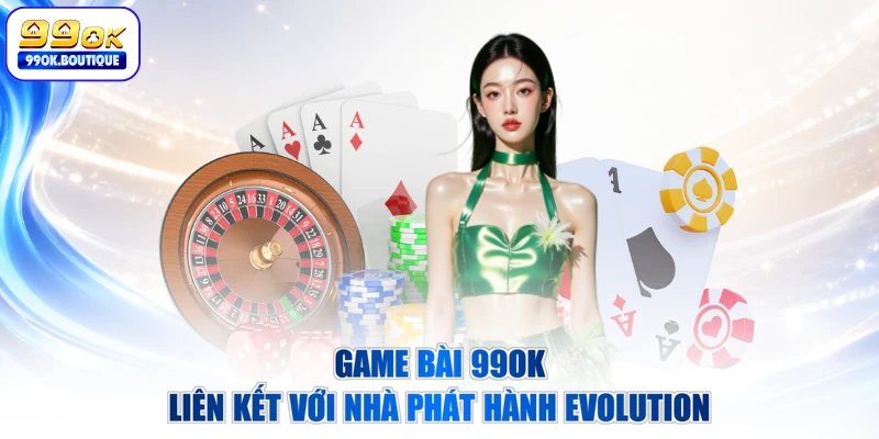 Game bài 99OK liên kết với nhà phát hành Evolution