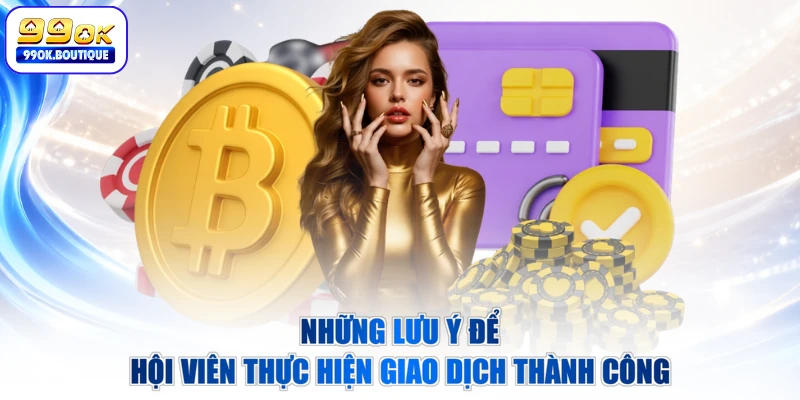 Những lưu ý để hội viên thực hiện giao dịch thành công