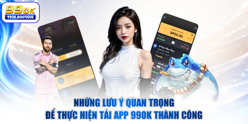 Những lưu ý quan trọng để thực hiện tải app 99OK thành công